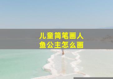 儿童简笔画人鱼公主怎么画