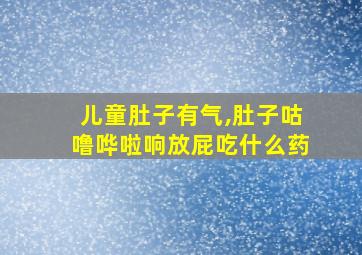 儿童肚子有气,肚子咕噜哗啦响放屁吃什么药