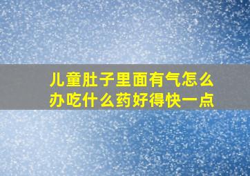 儿童肚子里面有气怎么办吃什么药好得快一点