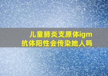 儿童肺炎支原体igm抗体阳性会传染她人吗