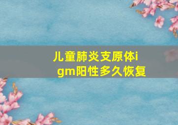 儿童肺炎支原体igm阳性多久恢复