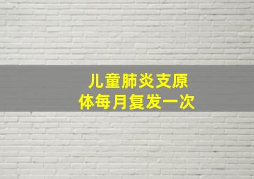 儿童肺炎支原体每月复发一次