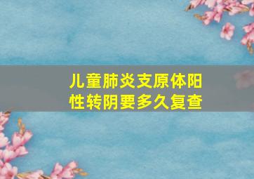 儿童肺炎支原体阳性转阴要多久复查