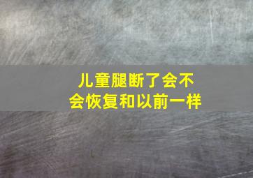 儿童腿断了会不会恢复和以前一样