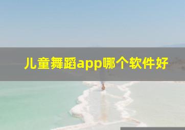 儿童舞蹈app哪个软件好