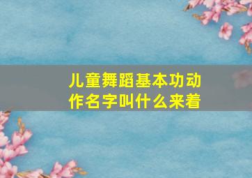 儿童舞蹈基本功动作名字叫什么来着