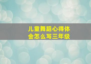 儿童舞蹈心得体会怎么写三年级