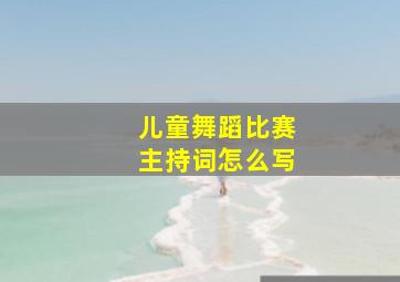 儿童舞蹈比赛主持词怎么写