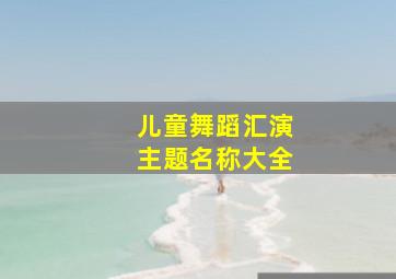 儿童舞蹈汇演主题名称大全