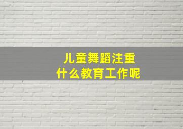 儿童舞蹈注重什么教育工作呢