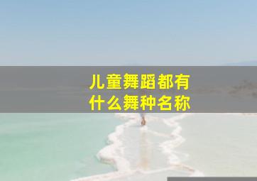 儿童舞蹈都有什么舞种名称