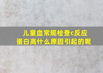 儿童血常规检查c反应蛋白高什么原因引起的呢