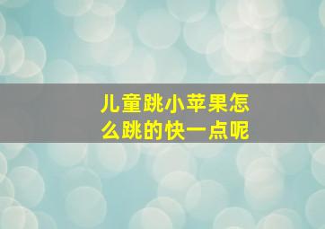 儿童跳小苹果怎么跳的快一点呢