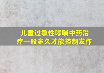 儿童过敏性哮喘中药治疗一般多久才能控制发作