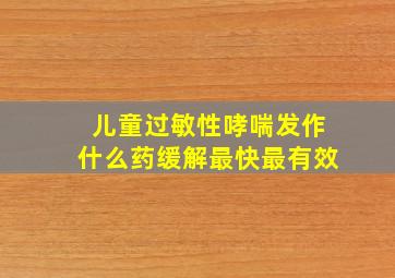 儿童过敏性哮喘发作什么药缓解最快最有效