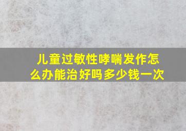 儿童过敏性哮喘发作怎么办能治好吗多少钱一次