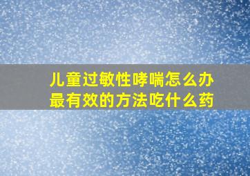 儿童过敏性哮喘怎么办最有效的方法吃什么药