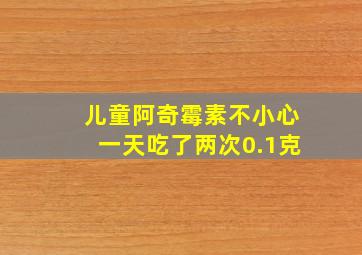 儿童阿奇霉素不小心一天吃了两次0.1克