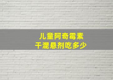 儿童阿奇霉素干混悬剂吃多少