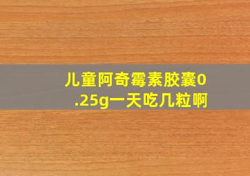 儿童阿奇霉素胶囊0.25g一天吃几粒啊