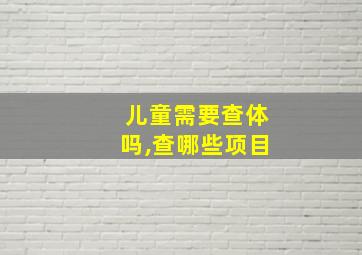 儿童需要查体吗,查哪些项目