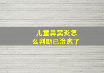 儿童鼻窦炎怎么判断已治愈了