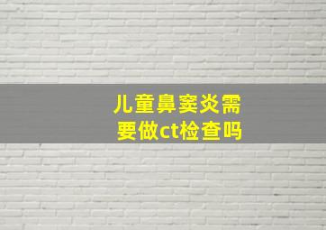 儿童鼻窦炎需要做ct检查吗