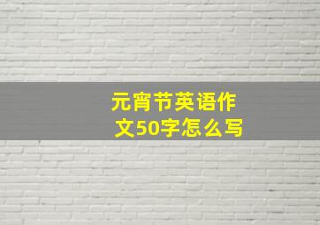 元宵节英语作文50字怎么写