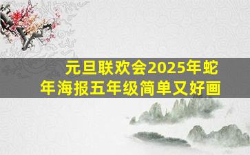 元旦联欢会2025年蛇年海报五年级简单又好画