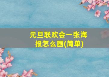 元旦联欢会一张海报怎么画(简单)