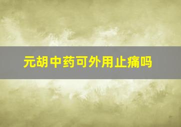 元胡中药可外用止痛吗