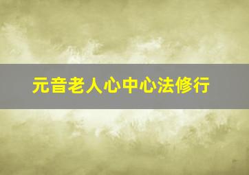 元音老人心中心法修行