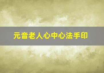 元音老人心中心法手印