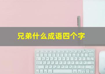 兄弟什么成语四个字