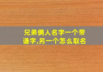 兄弟俩人名字一个带谦字,另一个怎么取名