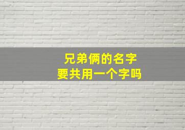 兄弟俩的名字要共用一个字吗