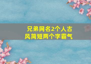 兄弟网名2个人古风简短两个字霸气