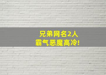 兄弟网名2人霸气恶魔高冷!