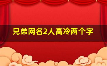 兄弟网名2人高冷两个字