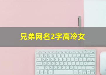 兄弟网名2字高冷女