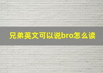 兄弟英文可以说bro怎么读