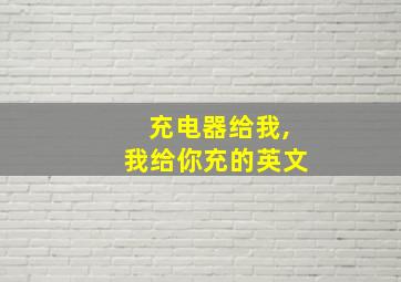 充电器给我,我给你充的英文