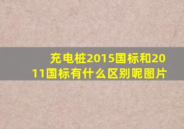 充电桩2015国标和2011国标有什么区别呢图片