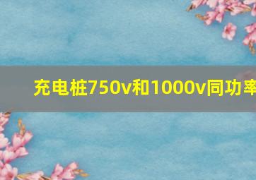 充电桩750v和1000v同功率