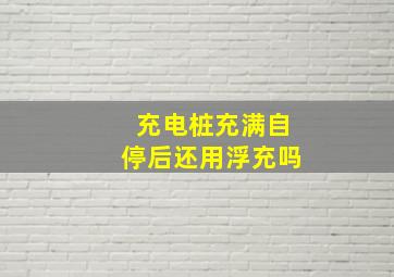 充电桩充满自停后还用浮充吗