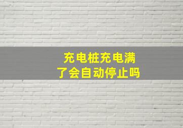 充电桩充电满了会自动停止吗