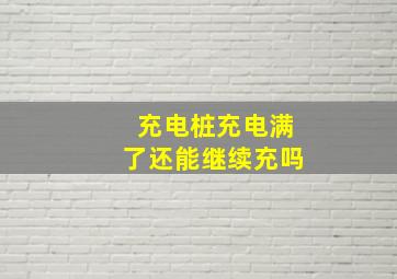 充电桩充电满了还能继续充吗