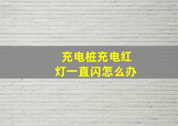 充电桩充电红灯一直闪怎么办