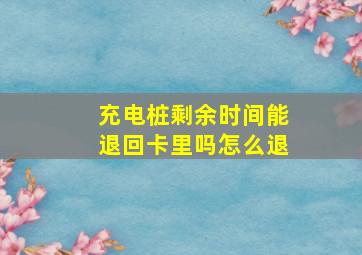 充电桩剩余时间能退回卡里吗怎么退