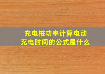 充电桩功率计算电动充电时间的公式是什么